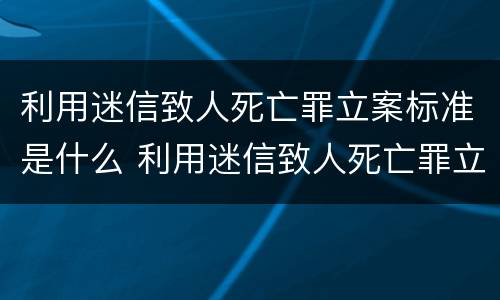 利用迷信致人死亡罪立案标准是什么 利用迷信致人死亡罪立案标准是什么意思