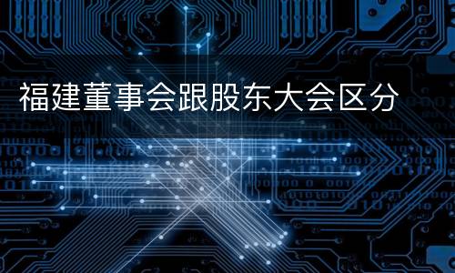 福建董事会跟股东大会区分