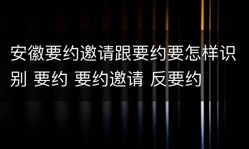 安徽要约邀请跟要约要怎样识别 要约 要约邀请 反要约