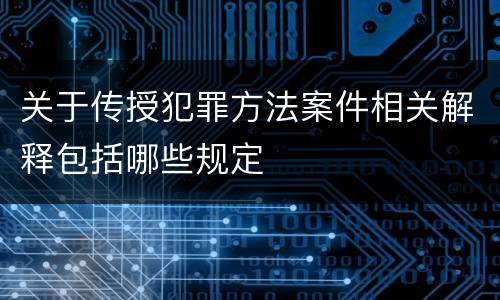 关于传授犯罪方法案件相关解释包括哪些规定
