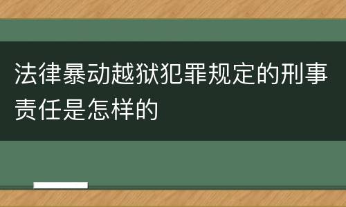 法律暴动越狱犯罪规定的刑事责任是怎样的