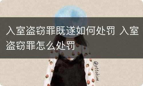 入室盗窃罪既遂如何处罚 入室盗窃罪怎么处罚