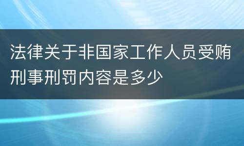 法律关于非国家工作人员受贿刑事刑罚内容是多少
