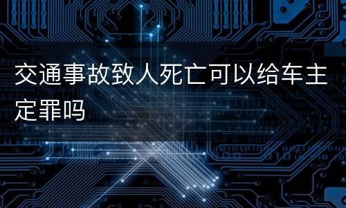 交通事故致人死亡可以给车主定罪吗