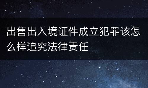 出售出入境证件成立犯罪该怎么样追究法律责任