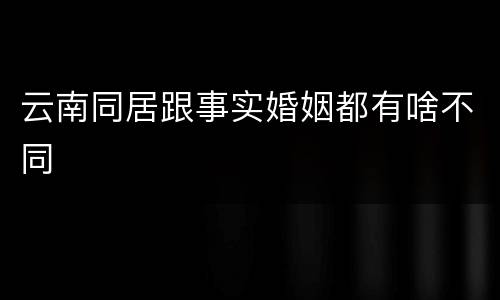 云南同居跟事实婚姻都有啥不同