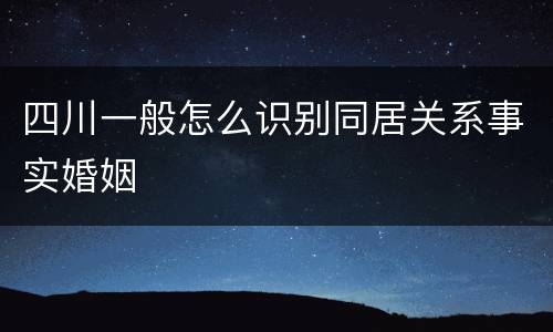 四川一般怎么识别同居关系事实婚姻