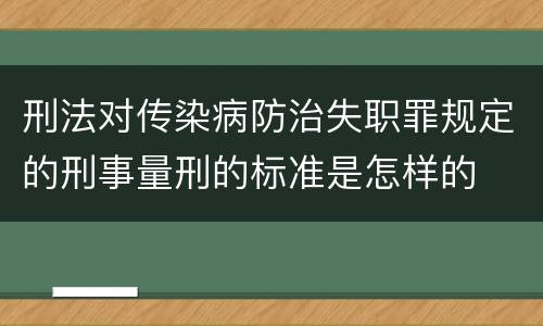刑法对传染病防治失职罪规定的刑事量刑的标准是怎样的