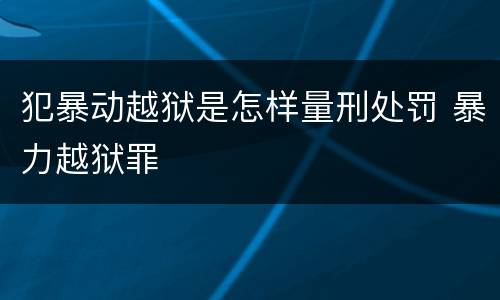 犯暴动越狱是怎样量刑处罚 暴力越狱罪