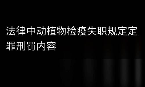 法律中动植物检疫失职规定定罪刑罚内容