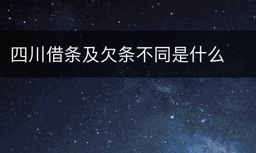 四川借条及欠条不同是什么