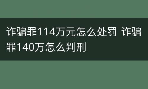 诈骗罪114万元怎么处罚 诈骗罪140万怎么判刑