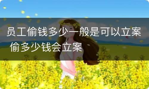 员工偷钱多少一般是可以立案 偷多少钱会立案