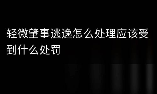 轻微肇事逃逸怎么处理应该受到什么处罚