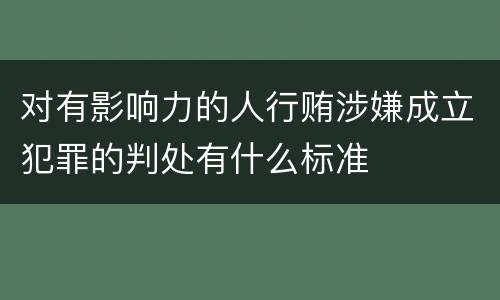 对有影响力的人行贿涉嫌成立犯罪的判处有什么标准