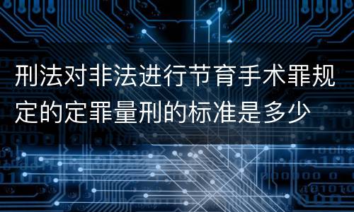 刑法对非法进行节育手术罪规定的定罪量刑的标准是多少