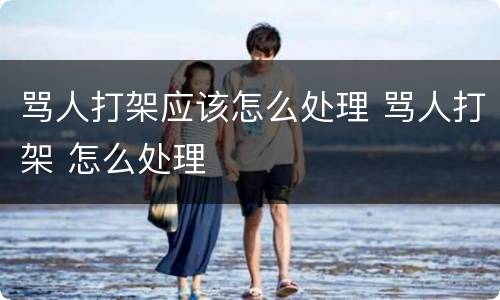 骂人打架应该怎么处理 骂人打架 怎么处理