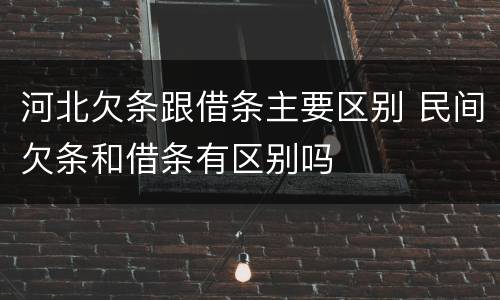 河北欠条跟借条主要区别 民间欠条和借条有区别吗
