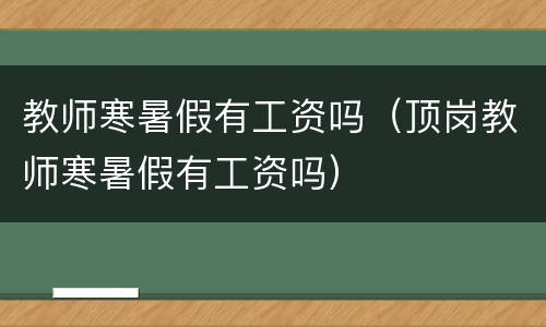教师寒暑假有工资吗（顶岗教师寒暑假有工资吗）