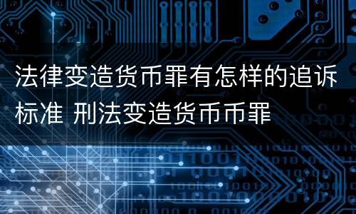 法律变造货币罪有怎样的追诉标准 刑法变造货币币罪