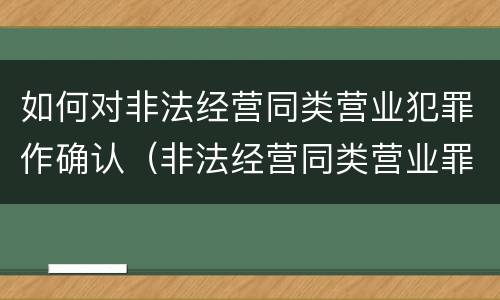 如何对非法经营同类营业犯罪作确认（非法经营同类营业罪由哪个部门侦查）