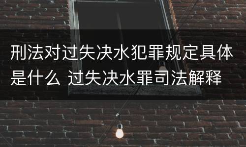 刑法对过失决水犯罪规定具体是什么 过失决水罪司法解释