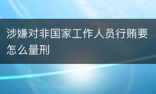 涉嫌对非国家工作人员行贿要怎么量刑