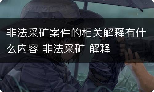 非法采矿案件的相关解释有什么内容 非法采矿 解释