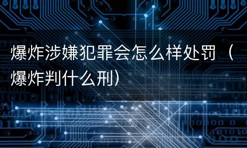 爆炸涉嫌犯罪会怎么样处罚（爆炸判什么刑）