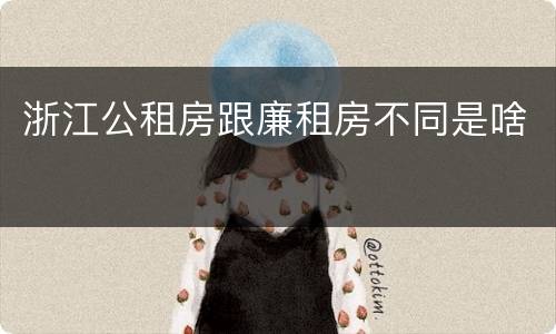 浙江公租房跟廉租房不同是啥