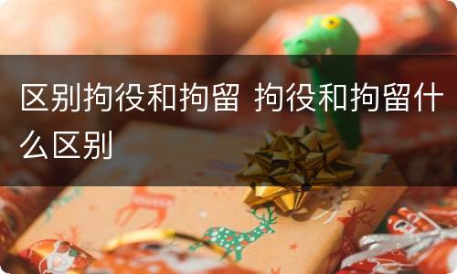区别拘役和拘留 拘役和拘留什么区别
