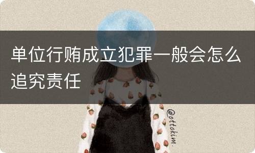 单位行贿成立犯罪一般会怎么追究责任