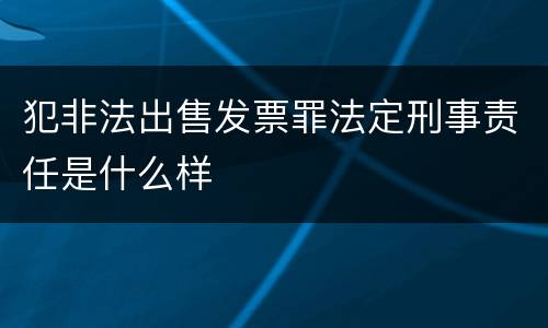 犯非法出售发票罪法定刑事责任是什么样