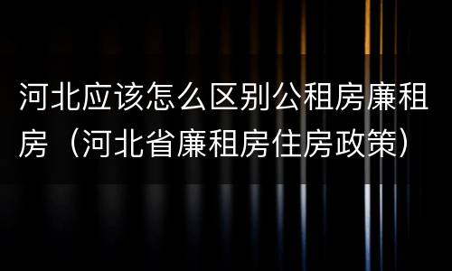 河北应该怎么区别公租房廉租房（河北省廉租房住房政策）
