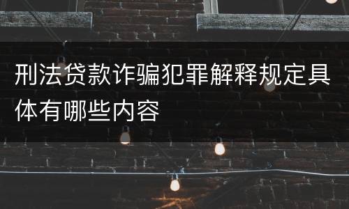 刑法贷款诈骗犯罪解释规定具体有哪些内容