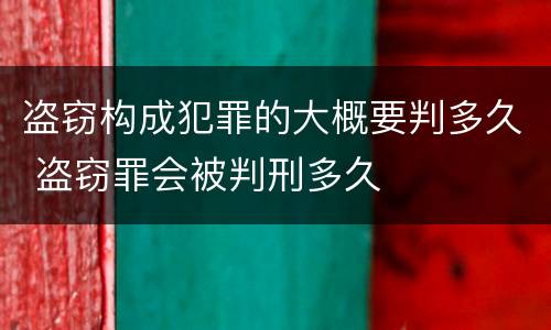 盗窃构成犯罪的大概要判多久 盗窃罪会被判刑多久