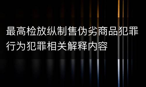 最高检放纵制售伪劣商品犯罪行为犯罪相关解释内容