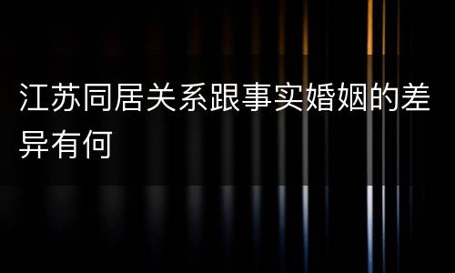 江苏同居关系跟事实婚姻的差异有何