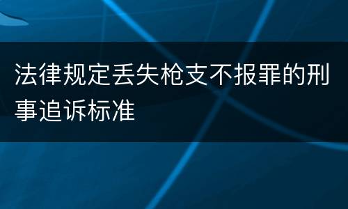 法律规定丢失枪支不报罪的刑事追诉标准