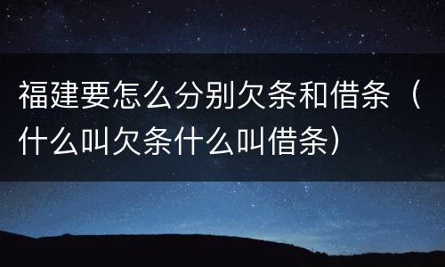 福建要怎么分别欠条和借条（什么叫欠条什么叫借条）