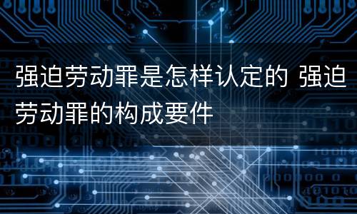 强迫劳动罪是怎样认定的 强迫劳动罪的构成要件