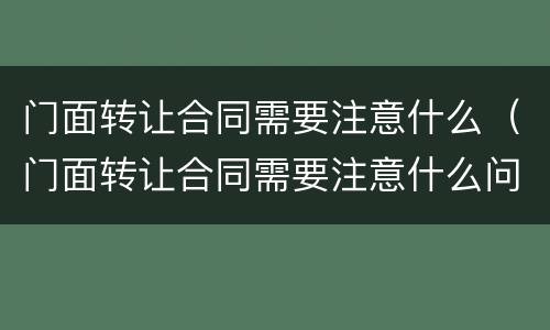门面转让合同需要注意什么（门面转让合同需要注意什么问题）