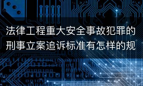 法律工程重大安全事故犯罪的刑事立案追诉标准有怎样的规定