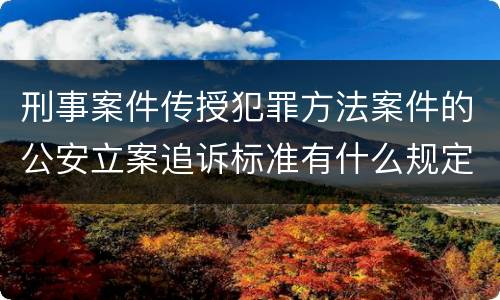 刑事案件传授犯罪方法案件的公安立案追诉标准有什么规定