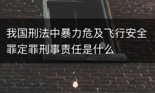 我国刑法中暴力危及飞行安全罪定罪刑事责任是什么