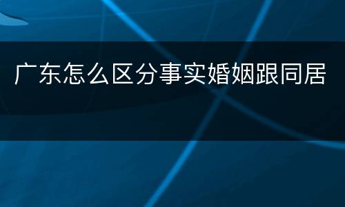 广东怎么区分事实婚姻跟同居
