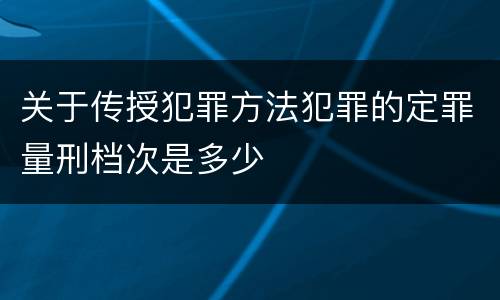 关于传授犯罪方法犯罪的定罪量刑档次是多少