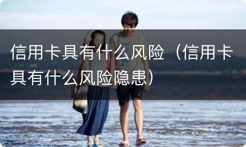 信用卡具有什么风险（信用卡具有什么风险隐患）