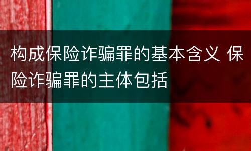 构成保险诈骗罪的基本含义 保险诈骗罪的主体包括