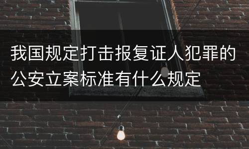 我国规定打击报复证人犯罪的公安立案标准有什么规定